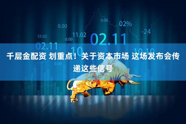 千层金配资 划重点！关于资本市场 这场发布会传递这些信号