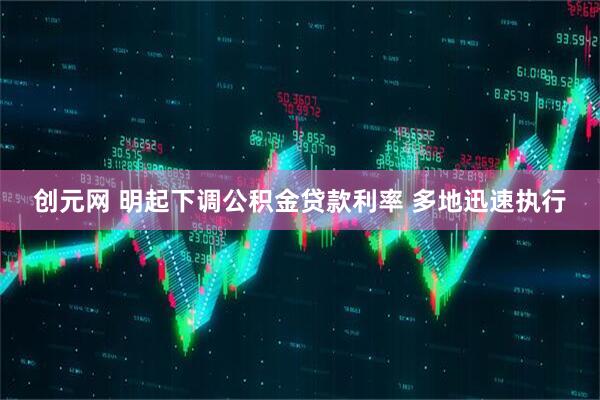 创元网 明起下调公积金贷款利率 多地迅速执行