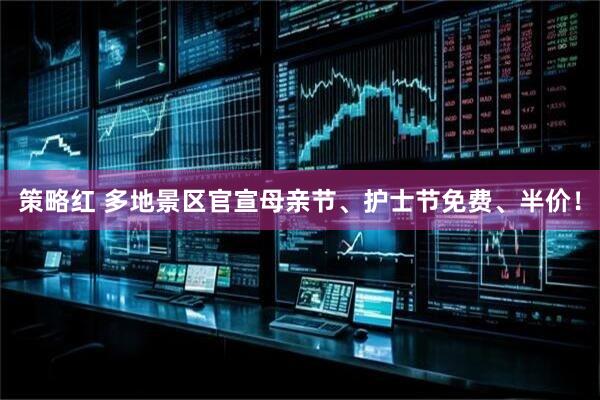 策略红 多地景区官宣母亲节、护士节免费、半价！