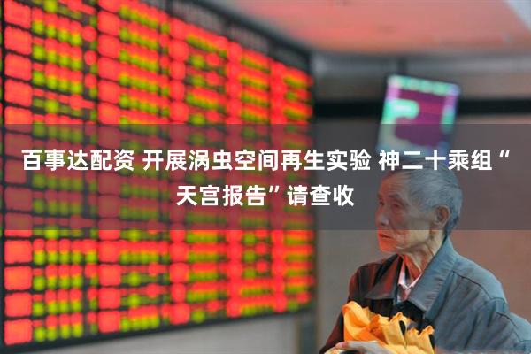 百事达配资 开展涡虫空间再生实验 神二十乘组“天宫报告”请查收