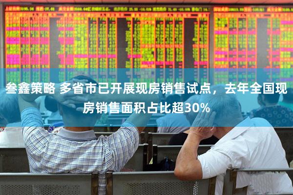 叁鑫策略 多省市已开展现房销售试点，去年全国现房销售面积占比超30%