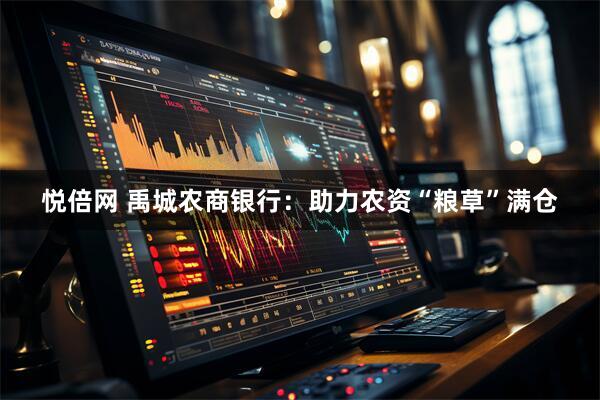 悦倍网 禹城农商银行：助力农资“粮草”满仓