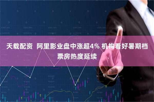 天载配资  阿里影业盘中涨超4% 机构看好暑期档票房热度延续