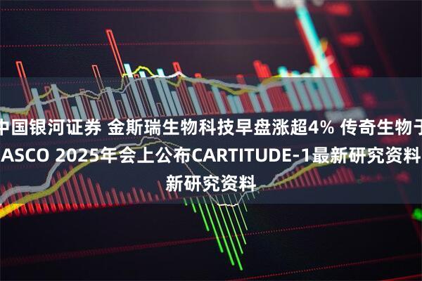 中国银河证券 金斯瑞生物科技早盘涨超4% 传奇生物于ASCO 2025年会上公布CARTITUDE-1最新研究资料