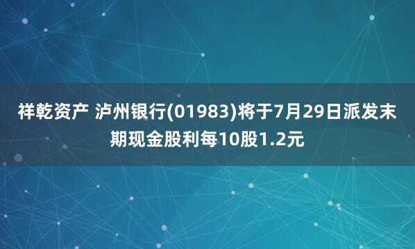 祥乾资产 泸州银行(01983)将于7月29日派发末期现金股利每10股1.2元