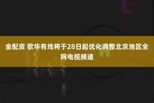 金配资 歌华有线将于28日起优化调整北京地区全网电视频道