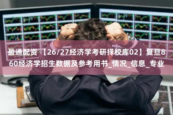 盈通配资 【26/27经济学考研择校库02】复旦860经济学招生数据及参考用书_情况_信息_专业