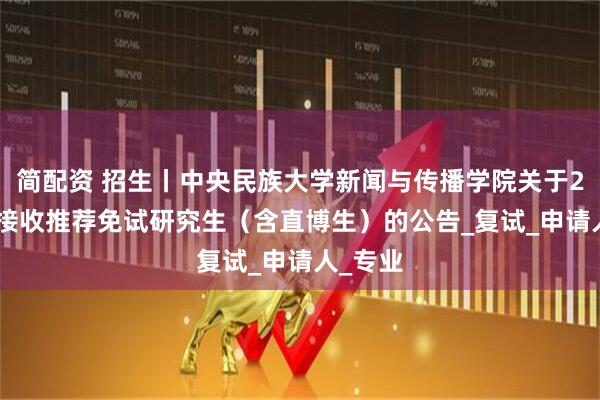 简配资 招生丨中央民族大学新闻与传播学院关于2026年接收推荐免试研究生（含直博生）的公告_复试_申请人_专业