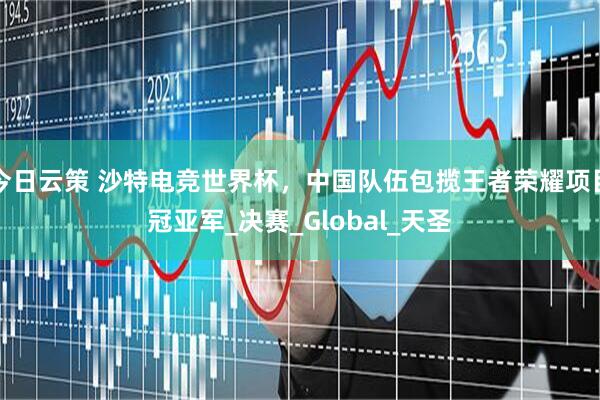 今日云策 沙特电竞世界杯，中国队伍包揽王者荣耀项目冠亚军_决赛_Global_天圣