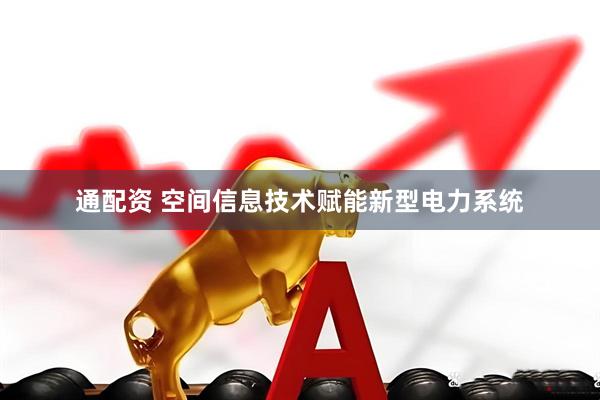 通配资 空间信息技术赋能新型电力系统