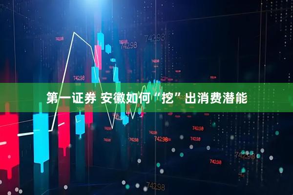 第一证券 安徽如何“挖”出消费潜能