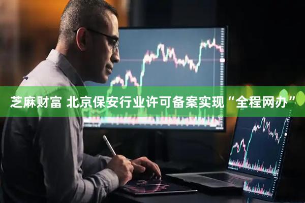 芝麻财富 北京保安行业许可备案实现“全程网办”