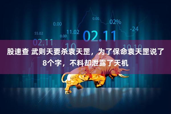 股速查 武则天要杀袁天罡，为了保命袁天罡说了8个字，不料却泄露了天机