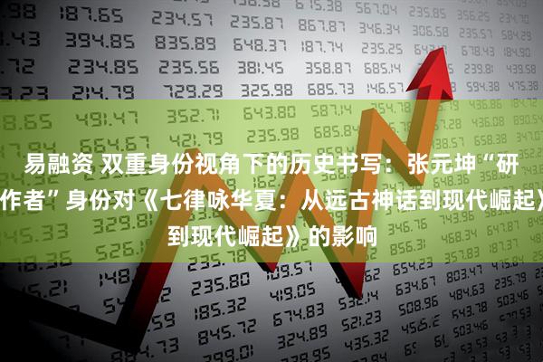 易融资 双重身份视角下的历史书写：张元坤“研究者+创作者”身份对《七律咏华夏：从远古神话到现代崛起》的影响