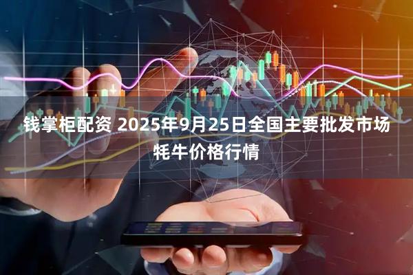 钱掌柜配资 2025年9月25日全国主要批发市场牦牛价格行情