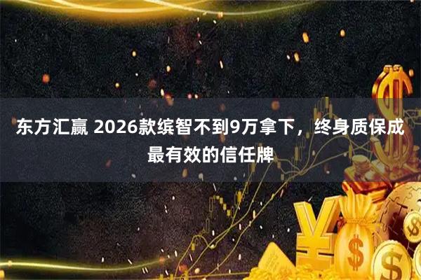 东方汇赢 2026款缤智不到9万拿下,终身质保成最有效的信任牌