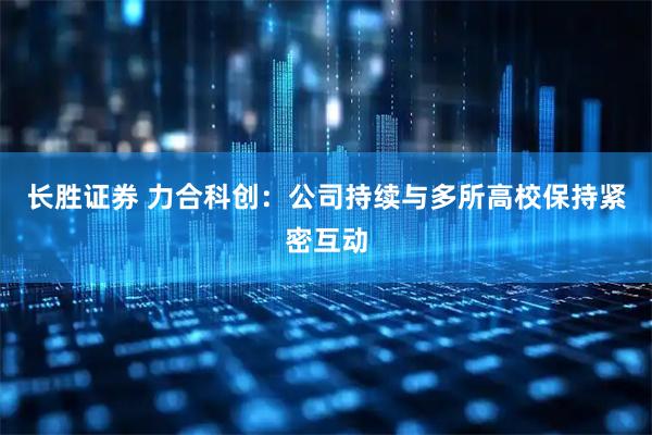 长胜证券 力合科创：公司持续与多所高校保持紧密互动