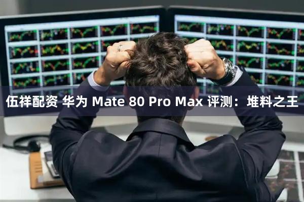 伍祥配资 华为 Mate 80 Pro Max 评测：堆料之王