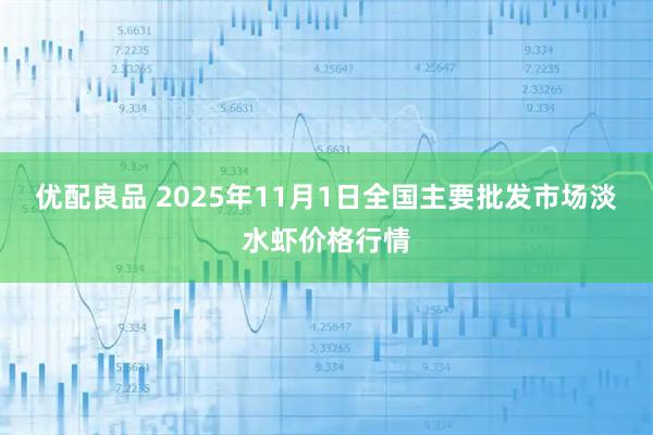 优配良品 2025年11月1日全国主要批发市场淡水虾价格行情