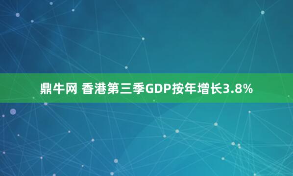 鼎牛网 香港第三季GDP按年增长3.8%