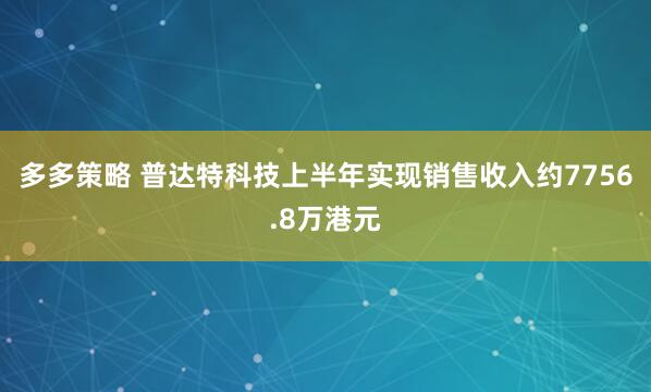 多多策略 普达特科技上半年实现销售收入约7756.8万港元