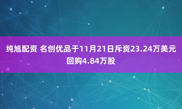 纯旭配资 名创优品于11月21日斥资23.24万美元回购4.84万股