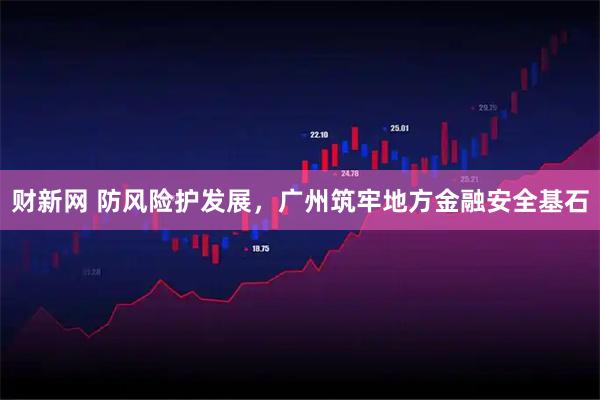 财新网 防风险护发展，广州筑牢地方金融安全基石