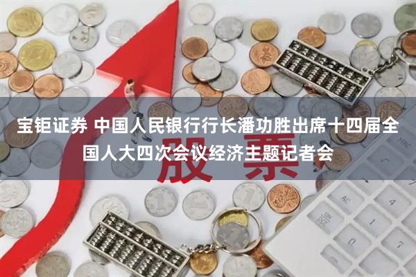 宝钜证券 中国人民银行行长潘功胜出席十四届全国人大四次会议经济主题记者会